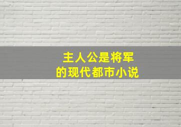 主人公是将军的现代都市小说