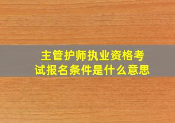 主管护师执业资格考试报名条件是什么意思