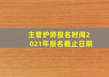 主管护师报名时间2021年报名截止日期