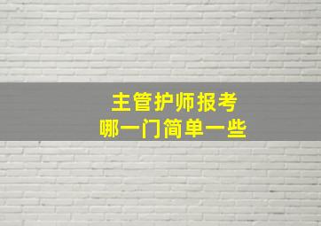 主管护师报考哪一门简单一些