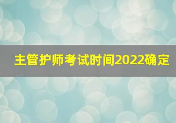 主管护师考试时间2022确定