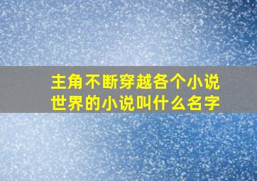 主角不断穿越各个小说世界的小说叫什么名字