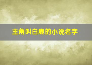 主角叫白鹿的小说名字