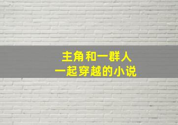 主角和一群人一起穿越的小说