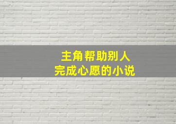 主角帮助别人完成心愿的小说