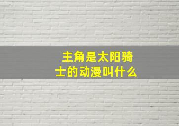 主角是太阳骑士的动漫叫什么