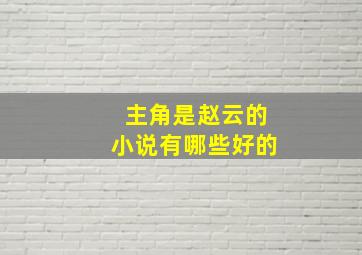 主角是赵云的小说有哪些好的