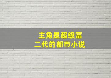 主角是超级富二代的都市小说