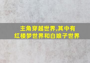 主角穿越世界,其中有红楼梦世界和白娘子世界