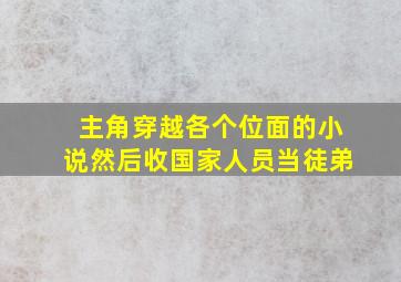 主角穿越各个位面的小说然后收国家人员当徒弟