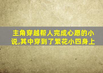 主角穿越帮人完成心愿的小说,其中穿到了繁花小四身上