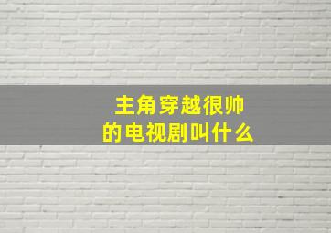 主角穿越很帅的电视剧叫什么