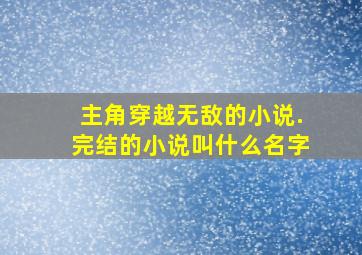 主角穿越无敌的小说.完结的小说叫什么名字