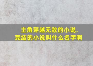 主角穿越无敌的小说.完结的小说叫什么名字啊