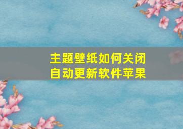 主题壁纸如何关闭自动更新软件苹果