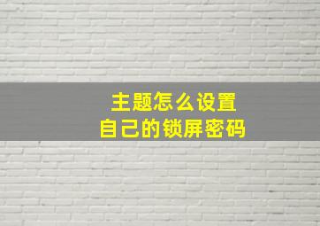 主题怎么设置自己的锁屏密码