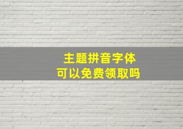 主题拼音字体可以免费领取吗