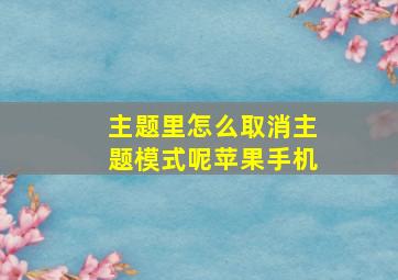 主题里怎么取消主题模式呢苹果手机