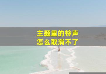 主题里的铃声怎么取消不了