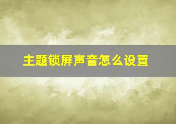 主题锁屏声音怎么设置