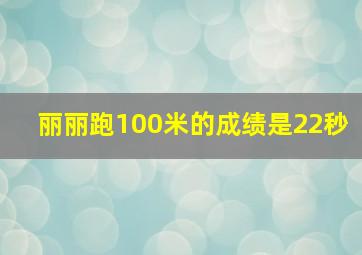 丽丽跑100米的成绩是22秒