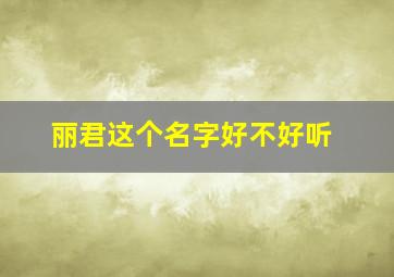 丽君这个名字好不好听