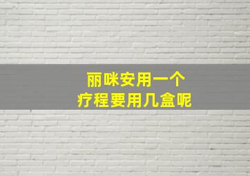 丽咪安用一个疗程要用几盒呢