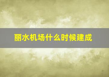 丽水机场什么时候建成