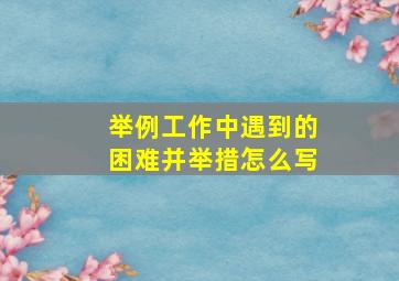 举例工作中遇到的困难并举措怎么写