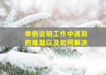 举例说明工作中遇到的难题以及如何解决