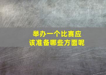 举办一个比赛应该准备哪些方面呢