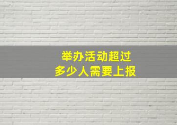 举办活动超过多少人需要上报