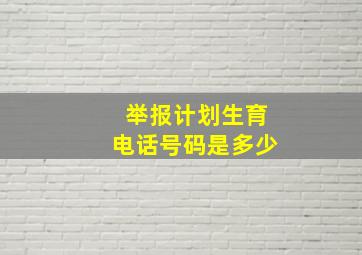 举报计划生育电话号码是多少