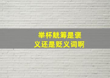 举杯觥筹是褒义还是贬义词啊