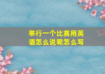 举行一个比赛用英语怎么说呢怎么写