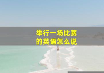 举行一场比赛的英语怎么说