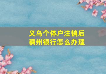 义乌个体户注销后稠州银行怎么办理