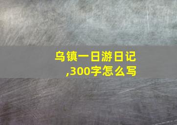 乌镇一日游日记,300字怎么写