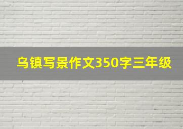 乌镇写景作文350字三年级