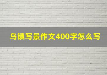 乌镇写景作文400字怎么写