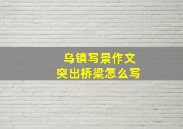 乌镇写景作文突出桥梁怎么写