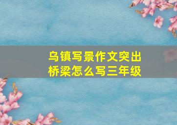 乌镇写景作文突出桥梁怎么写三年级