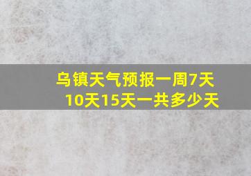 乌镇天气预报一周7天10天15天一共多少天