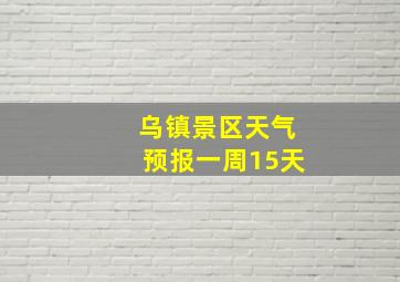 乌镇景区天气预报一周15天