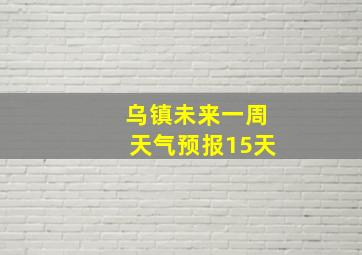 乌镇未来一周天气预报15天