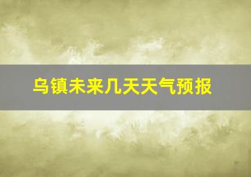 乌镇未来几天天气预报