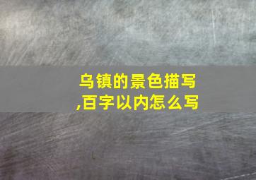 乌镇的景色描写,百字以内怎么写