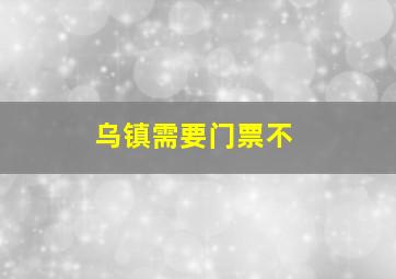 乌镇需要门票不