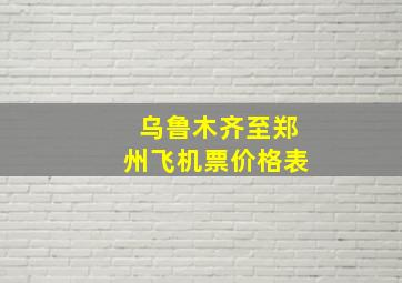 乌鲁木齐至郑州飞机票价格表