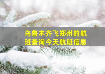 乌鲁木齐飞郑州的航班查询今天航班信息